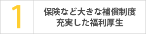 保険など大きな補償制度 充実した福利厚生